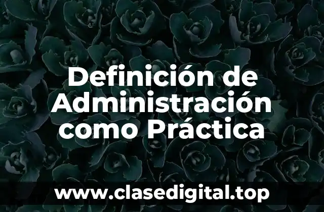 Definición de Administración como Práctica