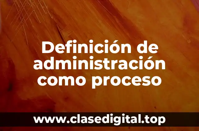 Definición de administración como proceso
