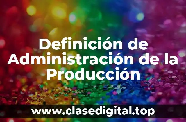 Definición de Administración de la Producción