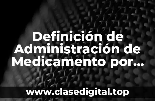 Definición de Administración de Medicamento por Via Oral
