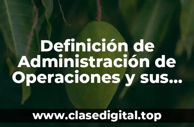 Definición técnica de Administración de Operaciones y sus Funciones