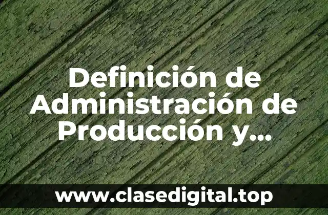 Definición de Administración de Producción y Operaciones