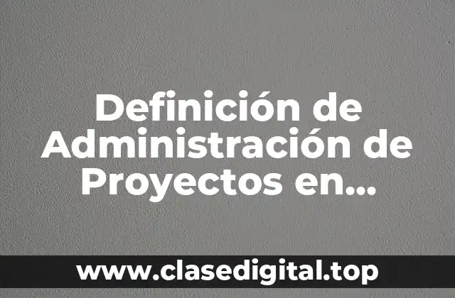 Definición de Administración de Proyectos en Arquitectura