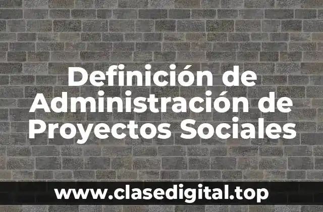 Definición de Administración de Proyectos Sociales