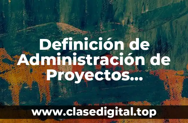Definición de Administración de Proyectos Tecnológicos