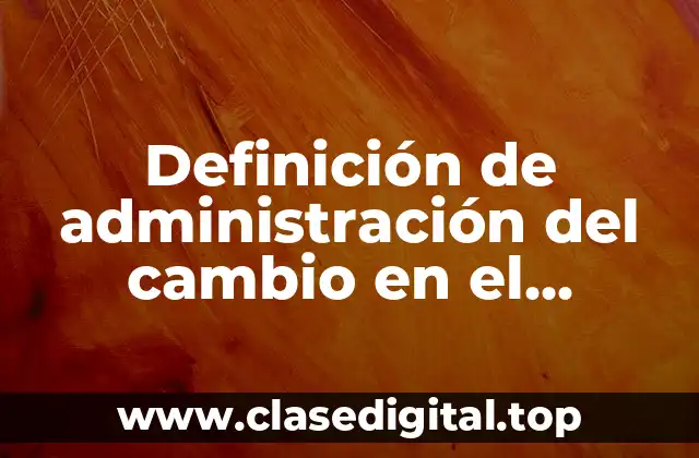 Definición de administración del cambio en el desarrollo organizacional
