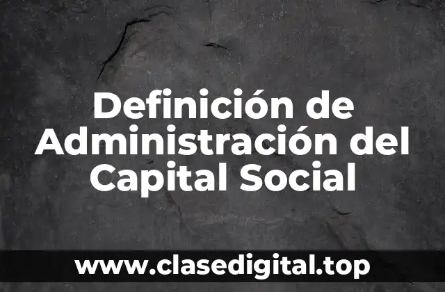 Definición de Administración del Capital Social