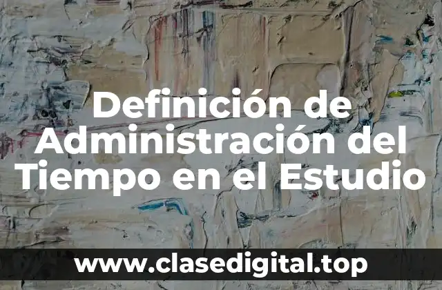 Definición de Administración del Tiempo en el Estudio