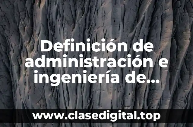 Definición de administración e ingeniería de proyectos