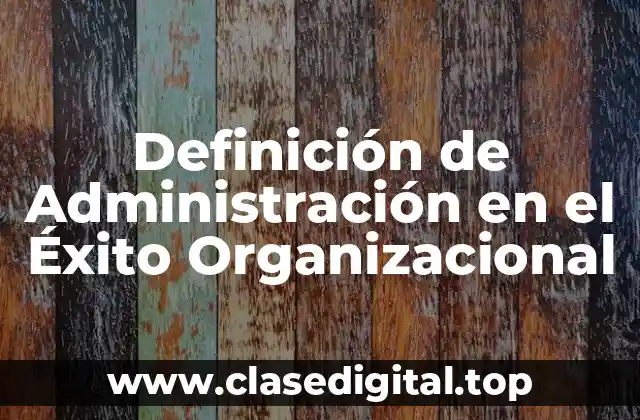 Definición de Administración en el Éxito Organizacional