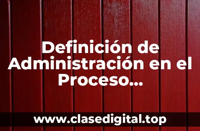 Definición de Administración en el Proceso Administrativo