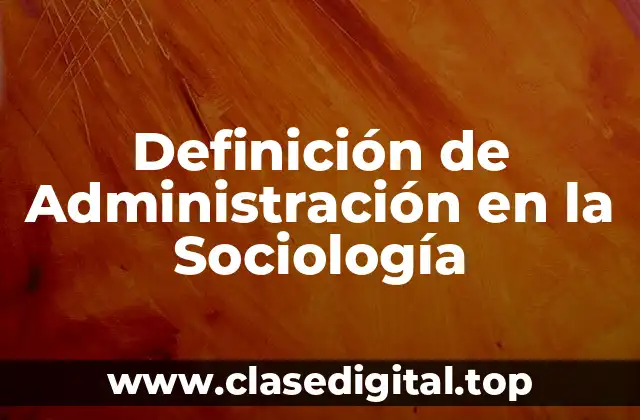 Ejemplos de Administración en la Sociología