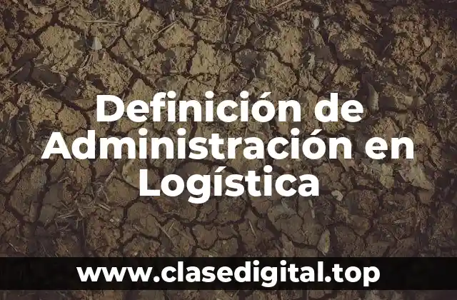 Definición técnica de Administración en Logística