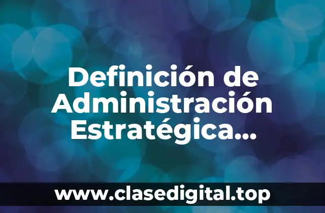 Definición Técnica de Administración Estratégica
