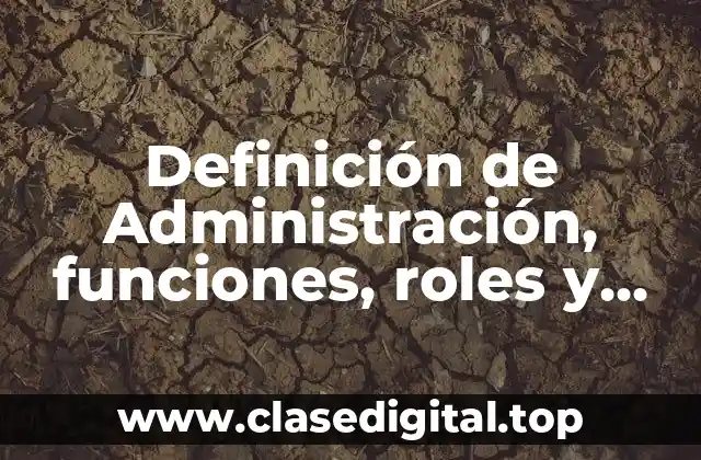 Definición de Administración, funciones, roles y habilidades del gerente