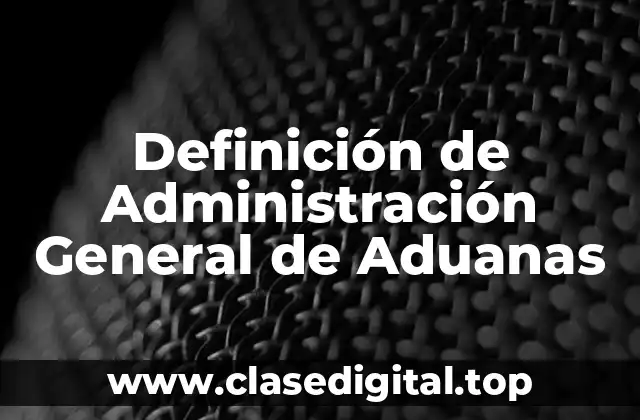 Definición de Administración General de Aduanas