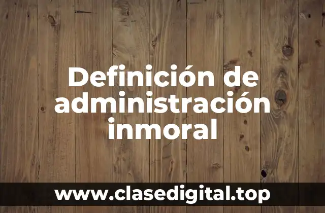 Ejemplos de administración inmoral