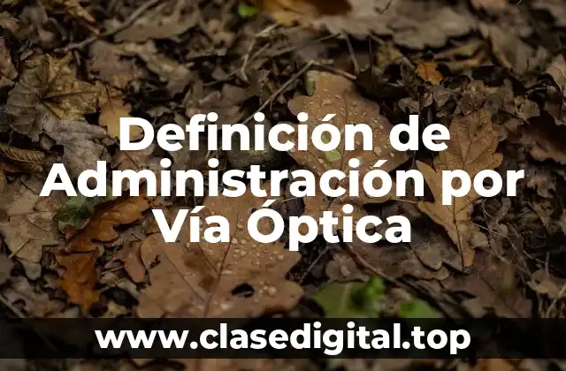 Definición de Administración por Vía Óptica