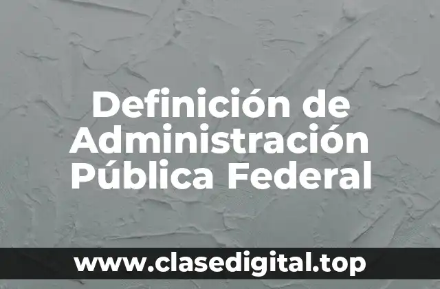 Definición de Administración Pública Federal