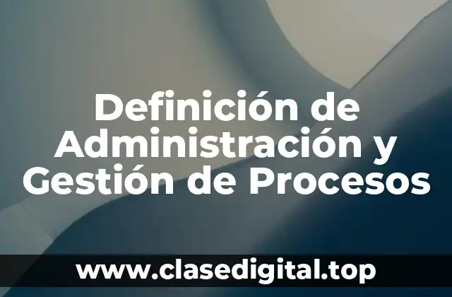 Definición de Administración y Gestión de Procesos