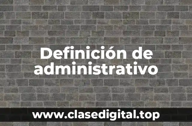 Definición técnica de administrativo
