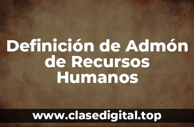 Definición de Admón de Recursos Humanos
