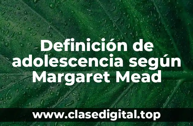 Definición de adolescencia según Margaret Mead