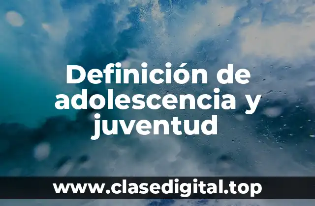 Definición de adolescencia y juventud