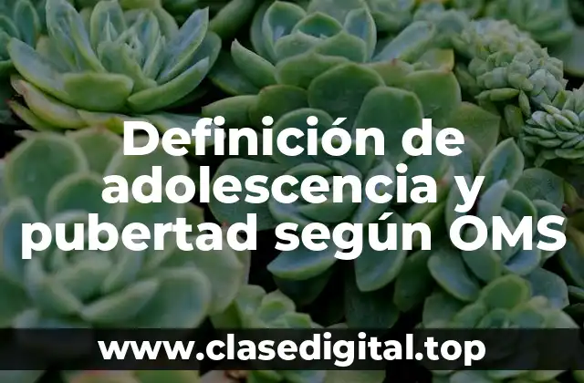 Definición de adolescencia y pubertad según OMS