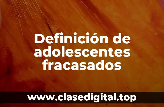 Ejemplos de adolescentes fracasados