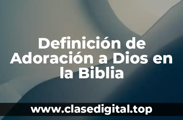Definición de Adoración a Dios en la Biblia