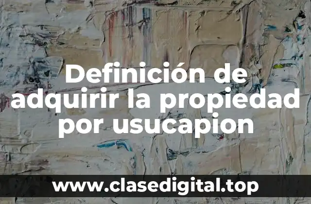 Definición de adquirir la propiedad por usucapion