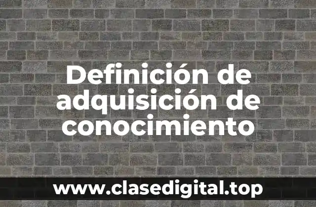 Definición técnica de adquisición de conocimiento
