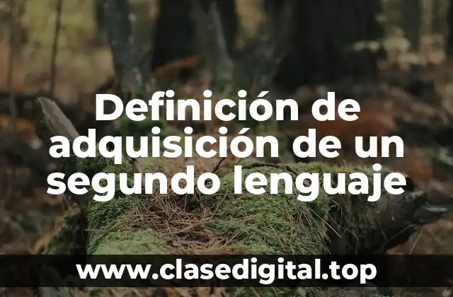 Definición de adquisición de un segundo lenguaje