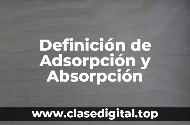 Definición de Adsorpción y Absorpción