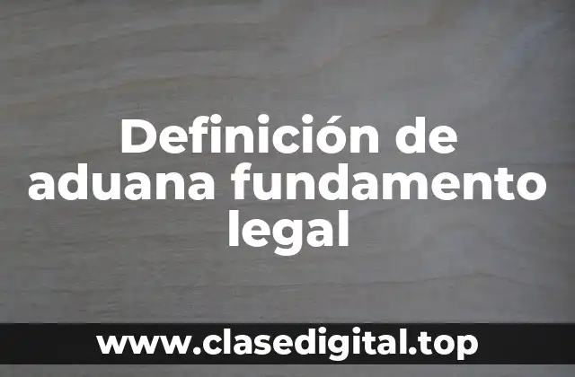 Definición de aduana fundamento legal