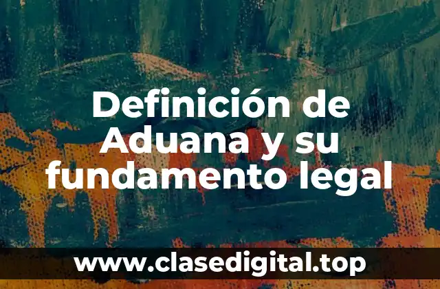 Definición de Aduana y su fundamento legal