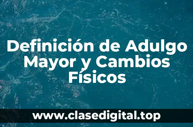 Definición de Adulgo Mayor y Cambios Físicos