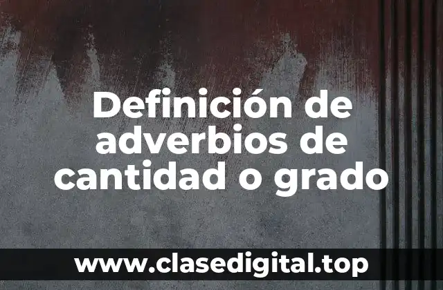 Definición de adverbios de cantidad o grado