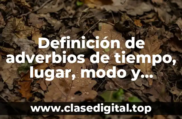 Definición de adverbios de tiempo, lugar, modo y cantidad