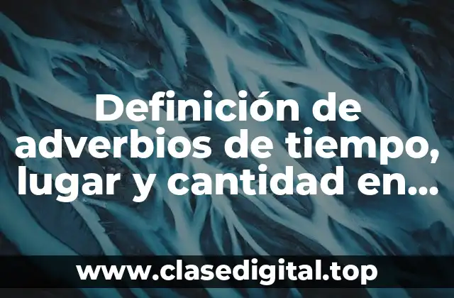 Definición de adverbios de tiempo, lugar y cantidad en oraciones