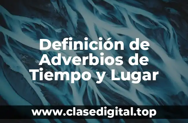 Definición de Adverbios de Tiempo y Lugar