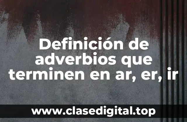 Ejemplos de adverbios que terminen en ar, er, ir
