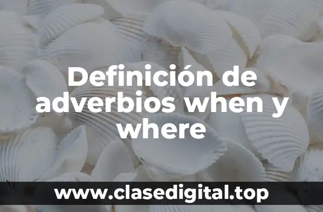 Definición de adverbios when y where
