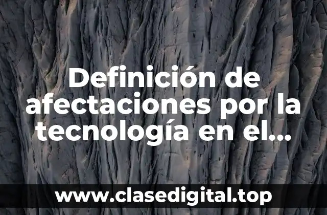 Definición de afectaciones por la tecnología en el ambiente