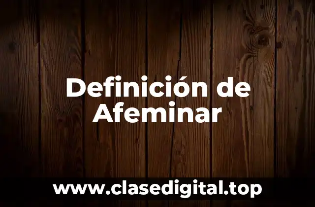 Definición de Afeminar