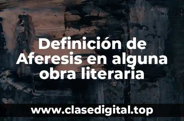 Definición de Aferesis en alguna obra literaria
