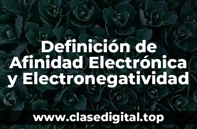 Definición de Afinidad Electrónica y Electronegatividad