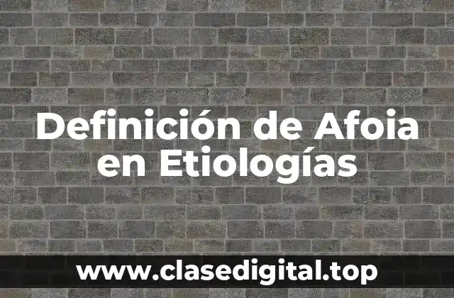 Definición de Afoia en Etiologías
