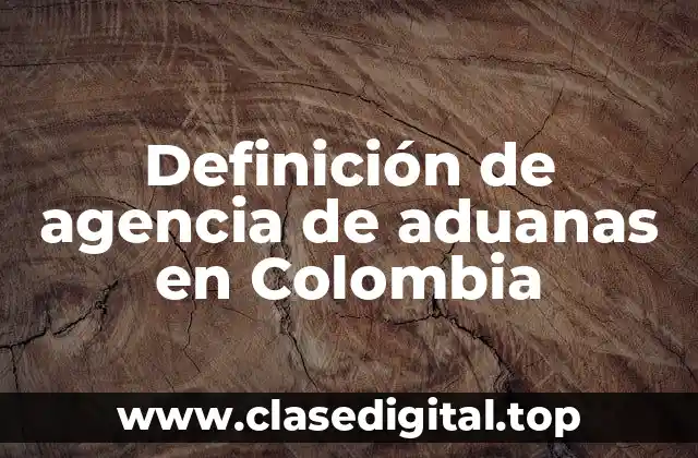 Definición de agencia de aduanas en Colombia